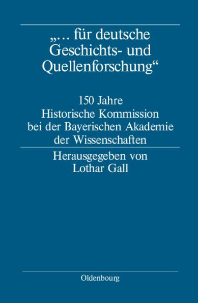 "... für deutsche Geschichts- und Quellenforschung": 150 Jahre Historische Kommission bei der Bayerischen Akademie der Wissenschaften