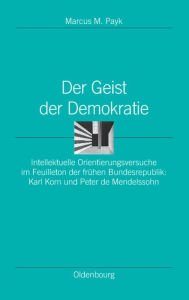 Title: Der Geist Der Demokratie: Intellektuelle Orientierungsversuche Im Feuilleton Der Frï¿½hen Bundesrepublik: Karl Korn Und Peter de Mendelssohn, Author: Marcus M Payk