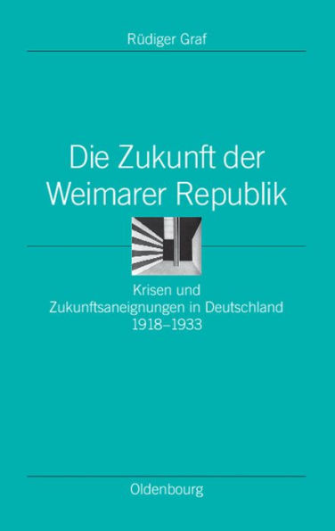 Die Zukunft Der Weimarer Republik: Krisen Und Zukunftsaneignungen in Deutschland 1918-1933