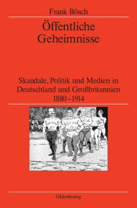 Title: Öffentliche Geheimnisse: Skandale, Politik und Medien in Deutschland und Großbritannien 1880-1914, Author: Frank Bösch