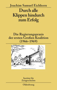 Title: Durch alle Klippen hindurch zum Erfolg: Die Regierungspraxis der ersten Großen Koalition (1966-1969), Author: Joachim Samuel Eichhorn