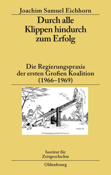 Durch alle Klippen hindurch zum Erfolg: Die Regierungspraxis der ersten Großen Koalition (1966-1969)