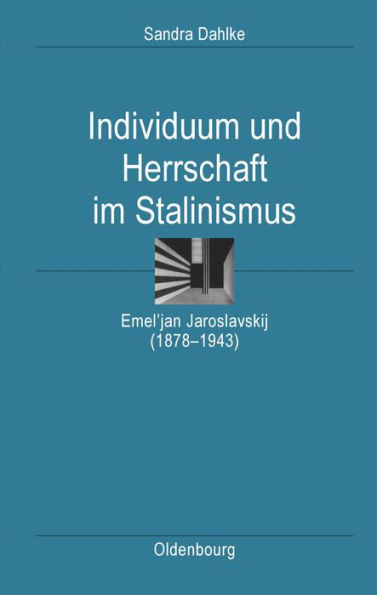 Individuum und Herrschaft im Stalinismus: Emel'jan Jaroslavskij (1878-1943)