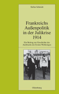 Title: Frankreichs Außenpolitik in der Julikrise 1914: Ein Beitrag zur Geschichte des Ausbruchs des Ersten Weltkrieges, Author: Stefan Schmidt