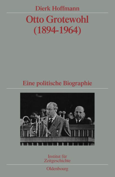 Otto Grotewohl (1894-1964): Eine politische Biographie. Veröffentlichungen zur SBZ-/DDR-Forschung im Institut für Zeitgeschichte