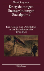 Title: Kriegsdeutungen - Staatsgrï¿½ndungen - Sozialpolitik: Der Helden- Und Opferdiskurs in Der Tschechoslowakei 1918-1948, Author: Natali Stegmann