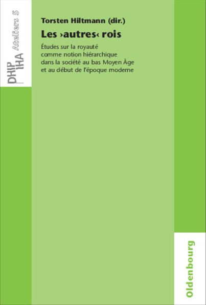 Les 'autres' rois: Études sur la royauté comme notion hiérarchique dans la société au bas Moyen Âge et au début de l'époque moderne