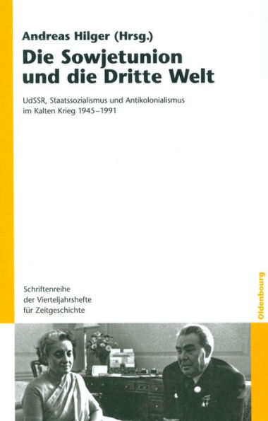 Die Sowjetunion und die Dritte Welt: UdSSR, Staatssozialismus und Antikolonialismus im Kalten Krieg 1945-1991