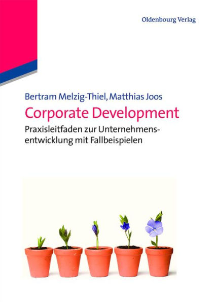 Corporate Development: Praxisleitfaden zur Unternehmensentwicklung mit Fallbeispielen