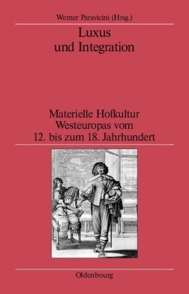 Luxus und Integration: Materielle Hofkultur Westeuropas vom 12. bis zum 18. Jahrhundert