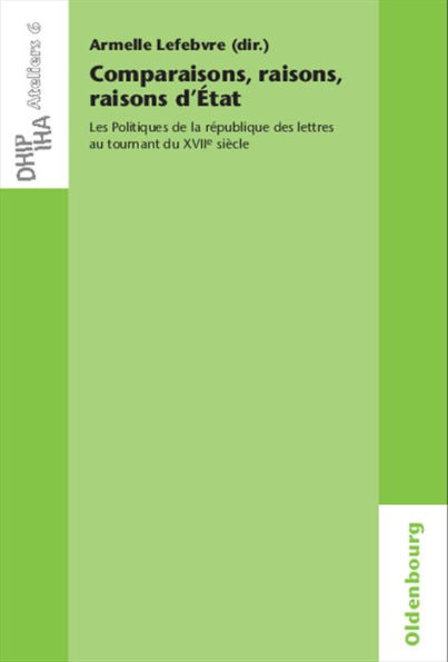 Comparaisons, raisons, raisons d'État: Les Politiques de la république des lettres au tournant du XVIIe siècle