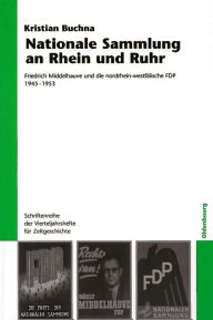 Title: Nationale Sammlung an Rhein und Ruhr: Friedrich Middelhauve und die nordrhein-westfälische FDP 1945-1953, Author: Kristian Buchna