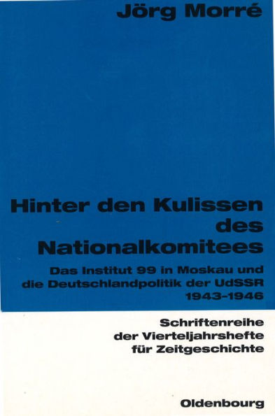 Hinter den Kulissen des Nationalkomitees: Das Institut 99 in Moskau und die Deutschlandpolitik der UdSSR 1943-1946