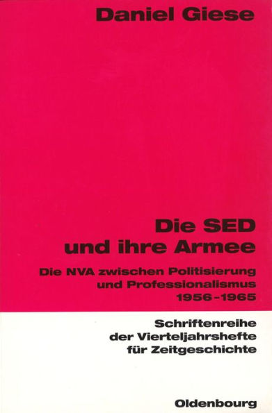 Die SED und ihre Armee: Die NVA zwischen Politisierung und Professionalismus 1956-1965