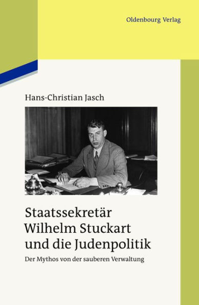 Staatssekretär Wilhelm Stuckart und die Judenpolitik: Der Mythos von der sauberen Verwaltung