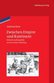 Title: Zwischen Empire und Kontinent: Britische Aussenpolitik vor dem Ersten Weltkrieg, Author: Andreas Rose