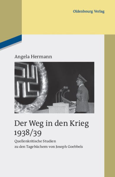 Der Weg in den Krieg 1938/39: Quellenkritische Studien zu den Tagebüchern von Joseph Goebbels