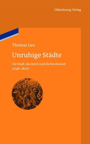 Unruhige Stï¿½dte: Die Stadt, Das Reich Und Die Reichsstadt (1648-1806)