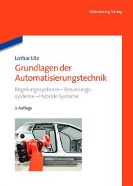 Title: Grundlagen der Automatisierungstechnik: Regelungssysteme - Steuerungssysteme - Hybride Systeme, Author: Lothar Litz