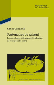 Title: Partenaires de raison?: Le couple France-Allemagne et l'unification de l'Europe (1963-1969), Author: Carine Germond