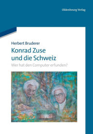 Title: Konrad Zuse Und Die Schweiz: Wer Hat Den Computer Erfunden?, Author: Herbert Bruderer