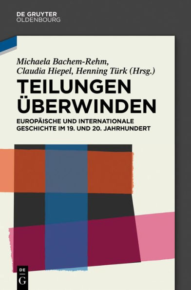 Teilungen überwinden: Europäische und Internationale Geschichte im 19. 20. Jahrhundert. Festschrift für Wilfried Loth