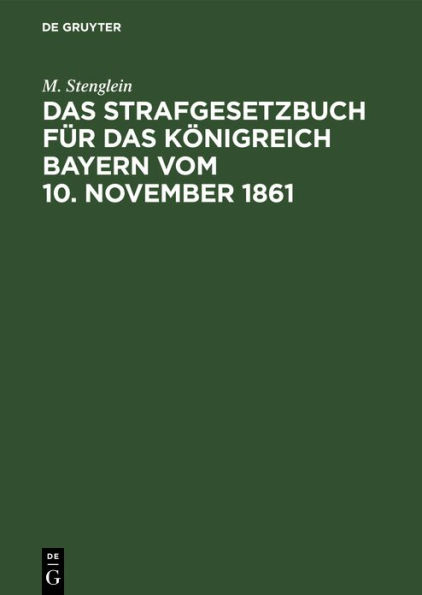 Das Strafgesetzbuch f r das K nigreich Bayern vom 10. November 1861: Erl utert aus den Materialien, der Rechtslehre und den Entscheidungen der Gerichte