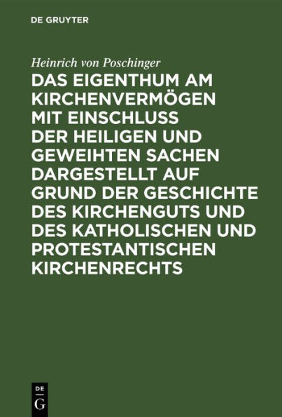 Das Eigenthum am Kirchenverm gen mit Einschluss der heiligen und geweihten Sachen dargestellt auf Grund der Geschichte des Kirchenguts und des katholischen und protestantischen Kirchenrechts