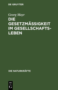 Title: Die Gesetzm igkeit im Gesellschaftsleben: Statistische Studien, Author: Georg Mayr