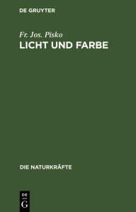 Title: Licht Und Farbe: Eine Gemeinsatzliche Darstellung Der Optik, Author: Fr Jos Pisko