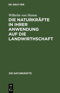 Title: Die Naturkr fte in ihrer Anwendung auf die Landwirthschaft, Author: Wilhelm Von Hamm