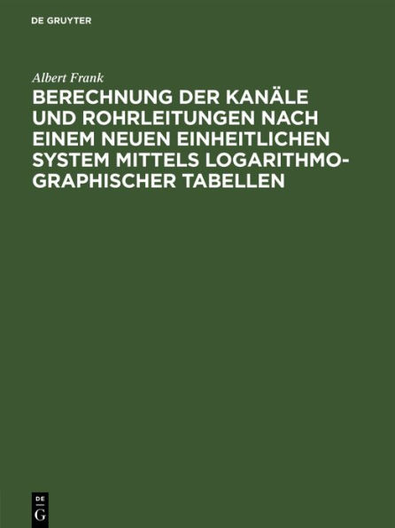 Berechnung der Kanäle und Rohrleitungen nach einem neuen einheitlichen System mittels logarithmo-graphischer Tabellen