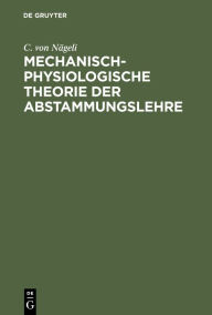 Title: Mechanisch-physiologische Theorie der Abstammungslehre: Mit einem Anhang: 1. Die Schranken der naturwissenschaftlichen Erkenntniss, 2. Kr fte und Gestaltungen im molecularen Gebiet, Author: C. von N geli