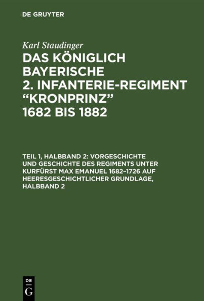 Vorgeschichte und Geschichte des Regiments unter Kurf rst Max Emanuel 1682-1726 auf heeresgeschichtlicher Grundlage, Halbband 2
