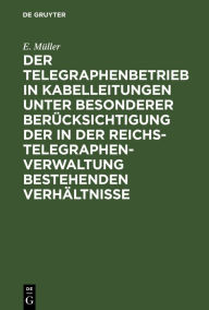 Title: Der Telegraphenbetrieb in Kabelleitungen unter besonderer Berücksichtigung der in der Reichs-Telegraphenverwaltung bestehenden Verhältnisse, Author: E. M ller