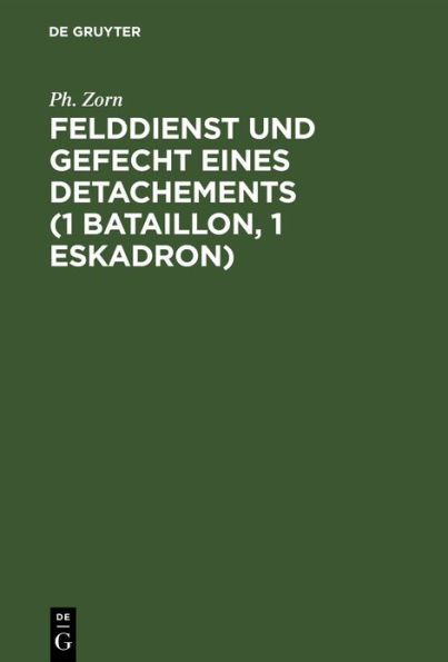 Felddienst und Gefecht eines Detachements (1 Bataillon, 1 Eskadron): Nach applikatorischer Methode zum Studium der Felddienst-Ordnung, der einschl gigen Bestimmungen der Schie -Vorschrift und des Exerzier-Reglements f r die Infanterie