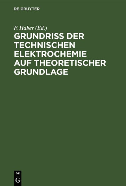 Grundriss der Technischen Elektrochemie auf theoretischer Grundlage