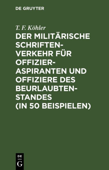 Der milit rische Schriftenverkehr f r Offizieraspiranten und Offiziere des Beurlaubtenstandes (in 50 Beispielen): Nebst einer Einteilung der k. b. Armee und zugeh rigen Bezirkskommandos