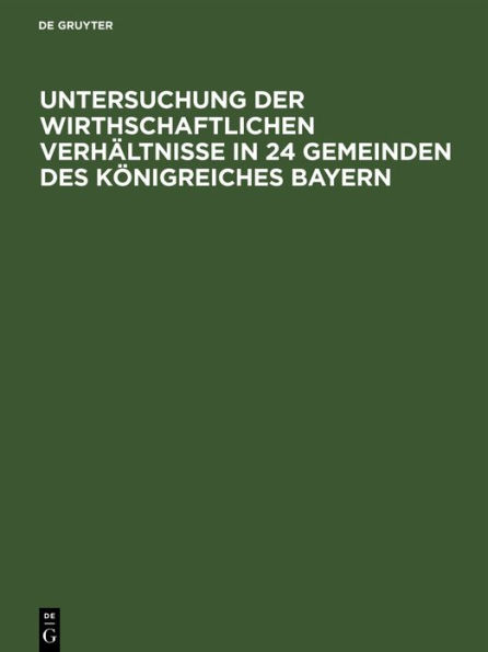 Untersuchung der wirthschaftlichen Verh ltnisse in 24 Gemeinden des K nigreiches Bayern