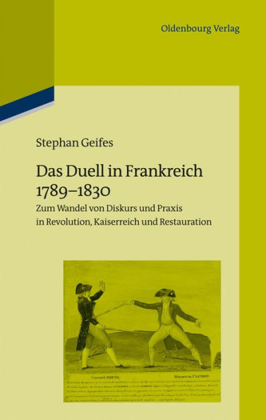 Das Duell in Frankreich 1789-1830: Zum Wandel Von Diskurs Und PRAXIS in Revolution, Kaiserreich Und Restauration