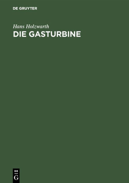 Die Gasturbine: Theorie, Konstruktion Und Betriebsergebnisse Von Zwei Ausgefï¿½hrten Maschinen