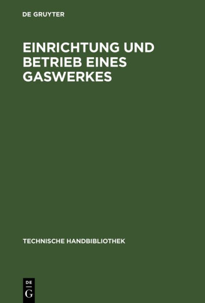 Einrichtung und Betrieb eines Gaswerkes: Ein Leitfaden für Betriebsleiter und Konstrukteure / Edition 3