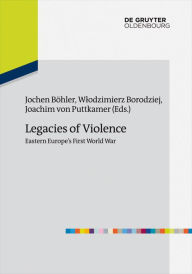 Title: Legacies of Violence: Eastern Europe's First World War, Author: Jochen Bohler