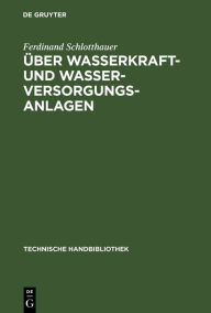 Title: Über Wasserkraft- und Wasser-Versorgungsanlagen: Praktische Anleitung zu deren Projektierung, Berechnung und Ausführung / Edition 2, Author: Ferdinand Schlotthauer