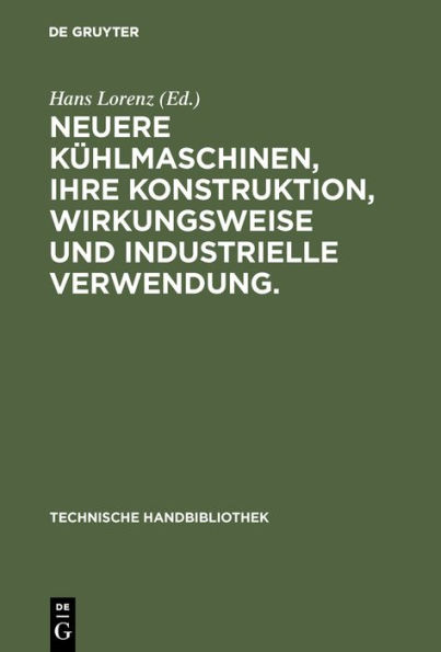 Neuere K hlmaschinen, ihre Konstruktion, Wirkungsweise und industrielle Verwendung.: Ein Leitfaden f r Ingenieure, Techniker und K hlanlagen-Besitzer / Edition 6