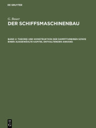 Title: Theorie und Konstruktion der Dampfturbinen sowie einen ausgew?hlte Kapitel enthaltenden Anhang, Author: G. Bauer