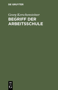 Title: Begriff der Arbeitsschule, Author: Georg Kerschensteiner