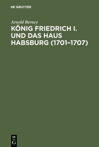 Kï¿½nig Friedrich I. und das Haus Habsburg (1701-1707)
