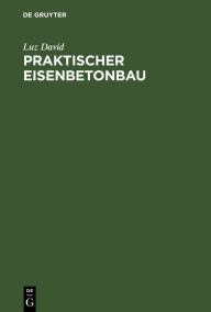 Title: Praktischer Eisenbetonbau: Unter Besonderer Berï¿½cksichtigung Des Hochbaues, Author: Luz David