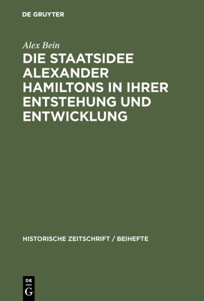 Die Staatsidee Alexander Hamiltons in Ihrer Entstehung Und Entwicklung